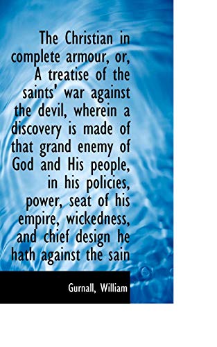 The Christian in complete armour, or, A treatise of the saints' war against the devil, wherein a discovery is made of that grand enemy of God and His ... and chief design he hath against the sain (9781110345496) by Gurnall, William