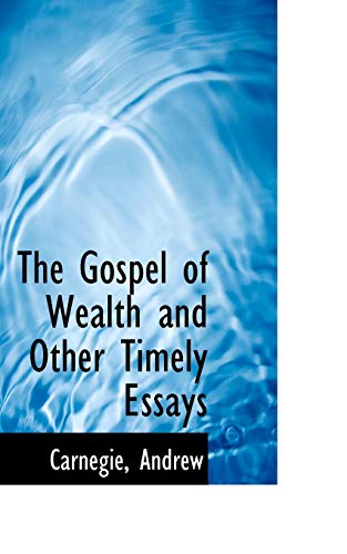 The Gospel of Wealth and Other Timely Essays (Bibliolife Reproduction) (9781110355754) by Carnegie, Andrew