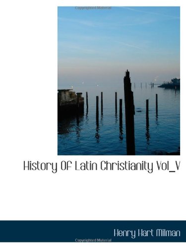 History Of Latin Christianity Vol_V (9781110358250) by Milman, Henry Hart