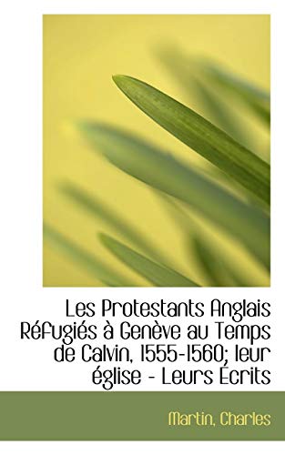 Les Protestants Anglais Refugits A genfve Au Temps De Calvin, 1555-1560; Leur Eglise - Leurs Ecrits (French Edition) (9781110363070) by Martin, Charles