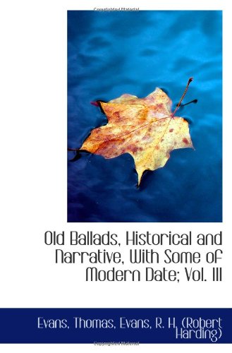 Old Ballads, Historical and Narrative, With Some of Modern Date; Vol. III (9781110367726) by Thomas