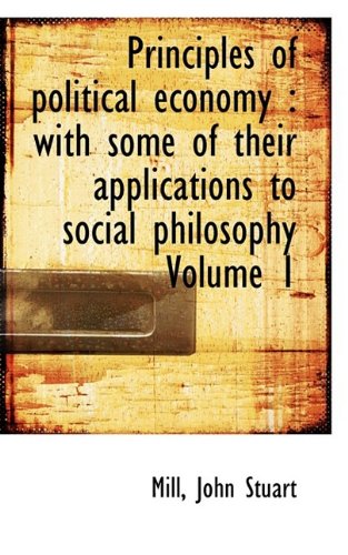 Principles of Political Economy: With Some of Their Applications to Social Philosophy - Mill, John Stuart