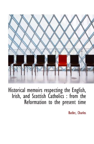 Historical memoirs respecting the English, Irish, and Scottish Catholics: from the Reformation to t (9781110371389) by Charles