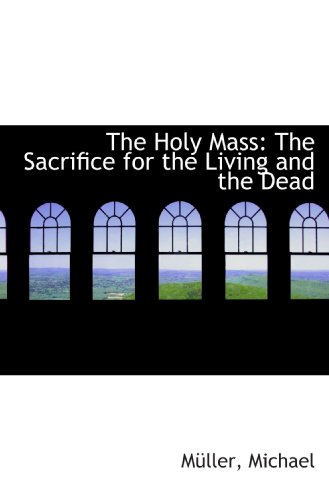 The Holy Mass: The Sacrifice for the Living and the Dead (9781110376216) by Michael