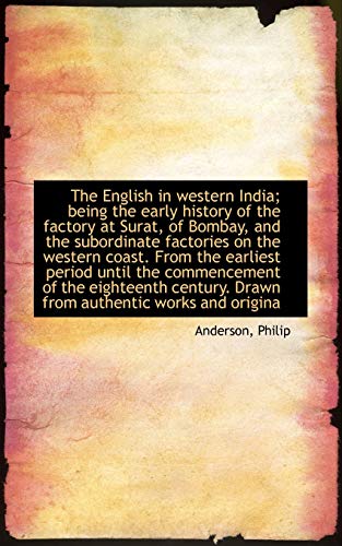 The English in Western India; Being the Early History of the Factory at Surat, of Bombay, and the Subordinate Factories on the Western Coast (9781110379934) by Anderson, Philip