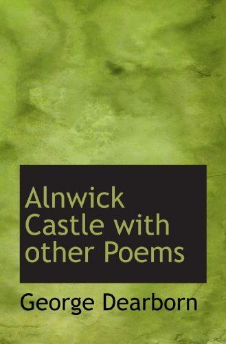 Alnwick Castle with other Poems (9781110401727) by Dearborn, George