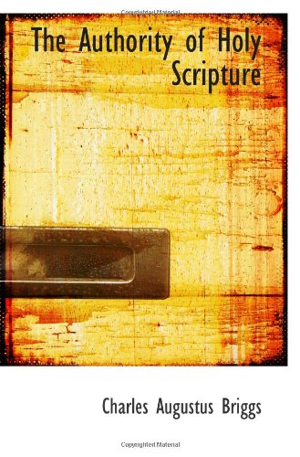 The Authority of Holy Scripture (9781110407941) by Briggs, Charles Augustus