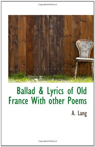 Ballad & Lyrics of Old France With other Poems (9781110410002) by Lang, A.