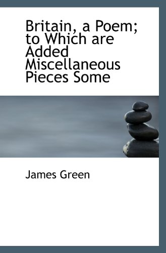 Britain, a Poem; to Which are Added Miscellaneous Pieces Some (9781110416981) by Green, James