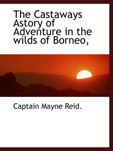 The Castaways Astory of Adventure in the wilds of Borneo, (9781110420964) by Reid., Captain Mayne