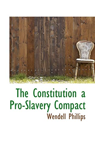 The Constitution a Pro-slavery Compact (9781110430550) by Phillips, Wendell