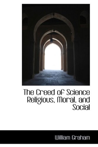 The Creed of Science Religious, Moral, and Social (Hardback) - William Graham
