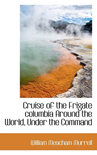 9781110433728: Cruise of the Frigate Columbia Around the World, Under the Command