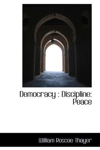 Democracy: Discipline: Peace (9781110436644) by Thayer, William Roscoe