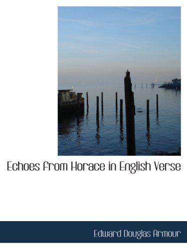 Echoes from Horace in English Verse (9781110443468) by Armour, Edward Douglas