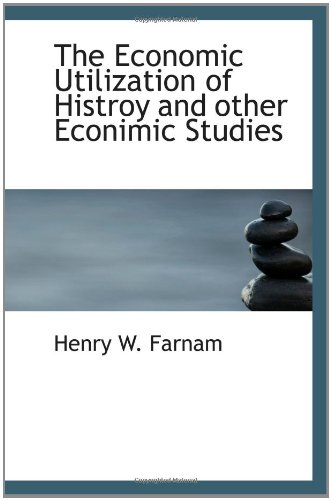 The Economic Utilization of Histroy and other Econimic Studies (9781110443871) by Farnam, Henry W.