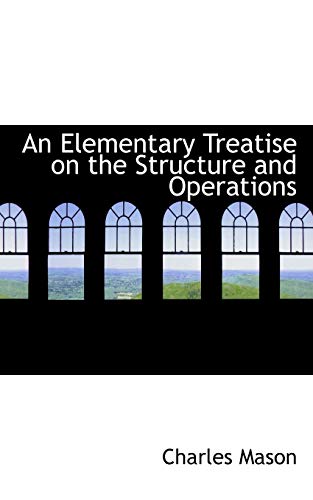 An Elementary Treatise on the Structure and Operations (9781110445851) by Mason, Charles