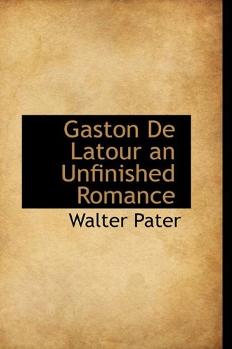 Gaston De Latour an Unfinished Romance (9781110459797) by Pater, Walter