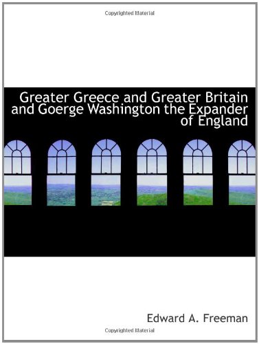 Greater Greece and Greater Britain and Goerge Washington the Expander of England (9781110464821) by Freeman, Edward A.