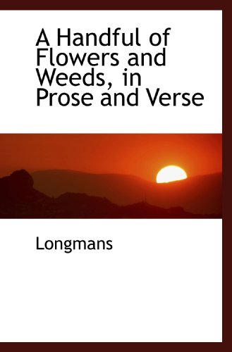 A Handful of Flowers and Weeds, in Prose and Verse (9781110466801) by Longmans, .