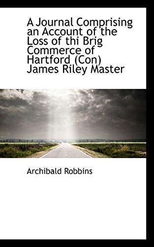 A Journal Comprising an Account of the Loss of the Brig Commerce of Hartford (9781110488568) by Robbins, Archibald