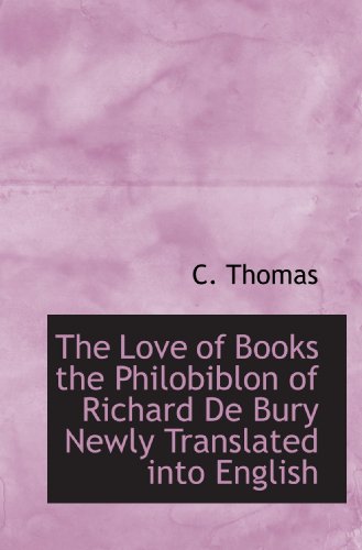 The Love of Books the Philobiblon of Richard De Bury Newly Translated into English (9781110503933) by Thomas, C.