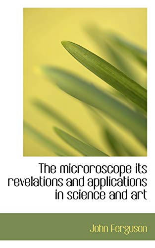 The Microroscope: Its Revelations and Applications in Science and Art (9781110512720) by Ferguson, John