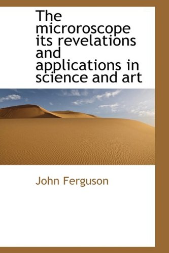 The Microroscope: Its Revelations and Applications in Science and Art (9781110512737) by Ferguson, John