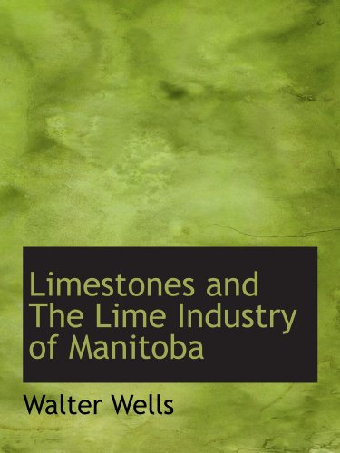 Limestones and The Lime Industry of Manitoba (9781110526710) by Wells, Walter