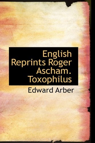 English Reprints Roger Ascham: Toxophilus (9781110539024) by Arber, Edward