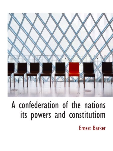A confederation of the nations its powers and constitutiom (9781110547845) by Barker, Ernest