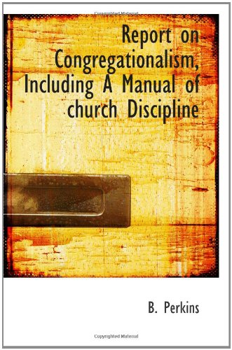 Report on Congregationalism, Including A Manual of church Discipline (9781110587773) by Perkins, B.