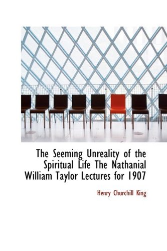 The Seeming Unreality of the Spiritual Life the Nathanial William Taylor Lectures for 1907 (9781110595525) by King, Henry Churchill