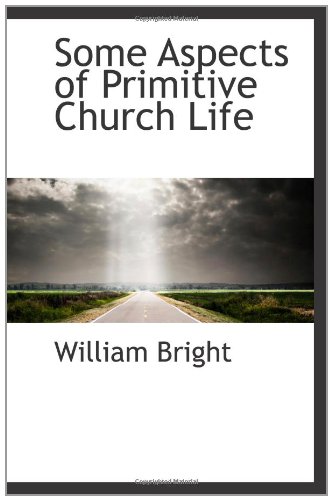 Some Aspects of Primitive Church Life (9781110600946) by Bright, William