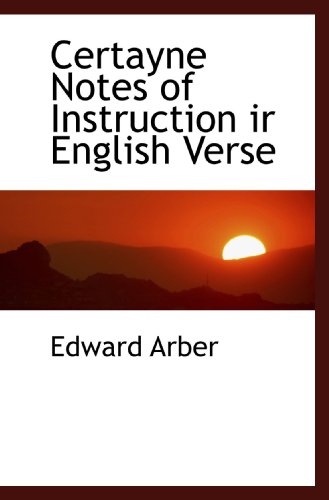Certayne Notes of Instruction ir English Verse (9781110608034) by Arber, Edward