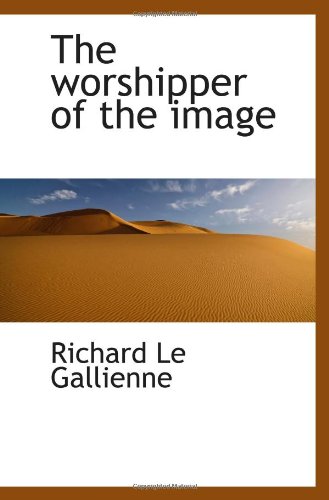 The worshipper of the image (9781110637461) by Gallienne, Richard Le