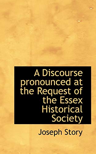 A Discourse Pronounced at the Request of the Essex Historical Society (9781110658312) by Story, Joseph