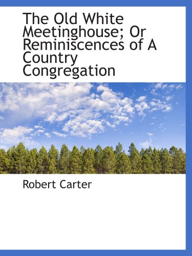 The Old White Meetinghouse; Or Reminiscences of A Country Congregation (9781110700622) by Carter, Robert