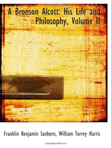 A Bronson Alcott: His Life and Philosophy, Volume II (9781110713981) by Sanborn, Franklin Benjamin