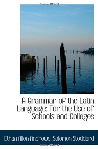A Grammar of the Latin Language: For the Use of Schools and Colleges (9781110716326) by Andrews, Ethan Allen