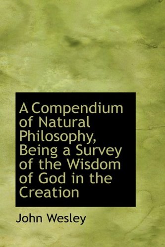 A Compendium of Natural Philosophy, Being a Survey of the Wisdom of God in the Creation (9781110721849) by Wesley, John