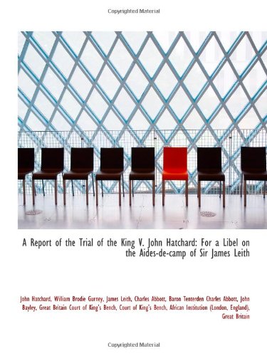 A Report of the Trial of the King V. John Hatchard: For a Libel on the Aides-de-camp of Sir James Le (9781110722266) by Hatchard, John