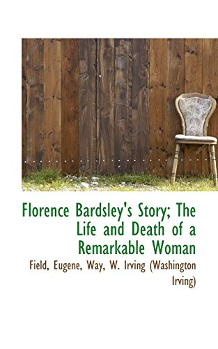 Florence Bardsley's Story; The Life and Death of a Remarkable Woman (9781110730643) by Eugene, Field