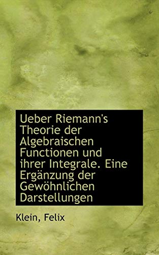 Ueber Riemann's Theorie der Algebraischen Functionen und ihrer Integrale. Eine ErgÃ¤nzung der GewÃ¶hnl (German Edition) (9781110740734) by Felix, Klein