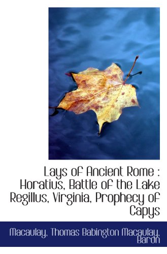 Lays of Ancient Rome: Horatius, Battle of the Lake Regillus, Virginia, Prophecy of Capys (9781110746507) by Macaulay, .