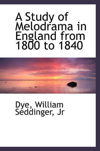 A Study of Melodrama in England from 1800 to 1840 (9781110750146) by Dye, .