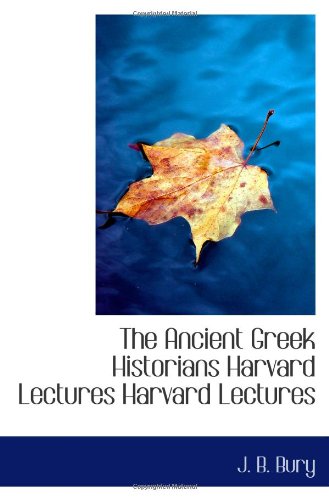 The Ancient Greek Historians Harvard Lectures Harvard Lectures (9781110754168) by Bury, J. B.