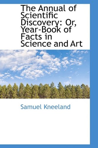 The Annual of Scientific Discovery: Or, Year-Book of Facts in Science and Art - Samuel Kneeland