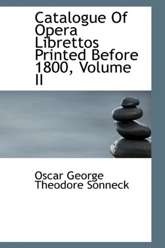 Catalogue Of Opera Librettos Printed Before 1800, Volume II (9781110758647) by George Theodore Sonneck, Oscar