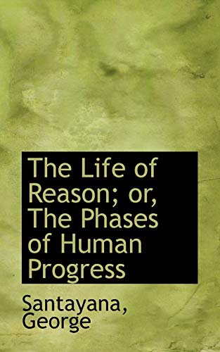 The Life of Reason; or, The Phases of Human Progress (9781110770700) by George, Santayana